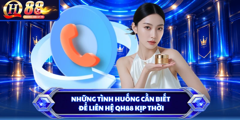 Những tình huống cần biết để liên hệ QH88 kịp thời