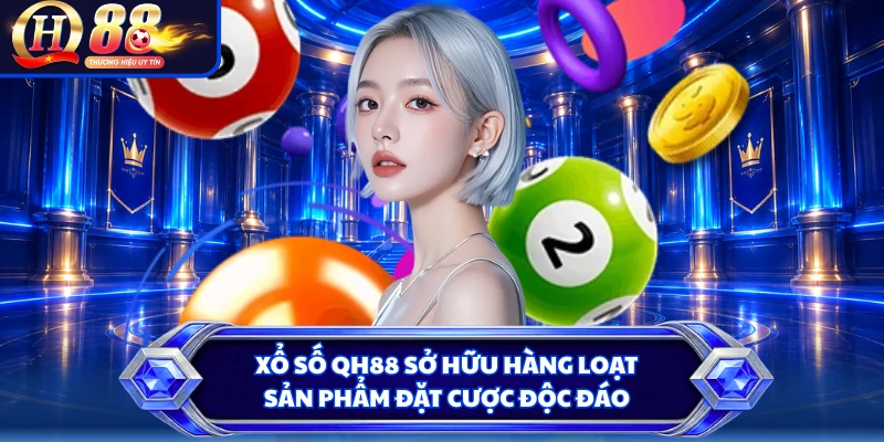 Xổ số QH88 sở hữu hàng loạt sản phẩm đặt cược độc đáo